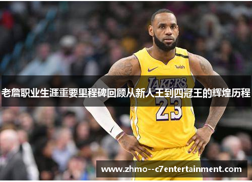 老詹职业生涯重要里程碑回顾从新人王到四冠王的辉煌历程 老詹职业生涯重要里程碑回顾从新人王到四冠王的辉煌历程