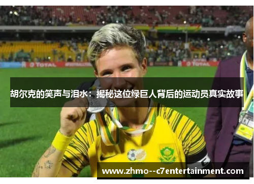 胡尔克的笑声与泪水:揭秘这位绿巨人背后的运动员真实故事 胡尔克的笑声与泪水:揭秘这位绿巨人背后的运动员真实故事