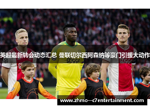 英超最新转会动态汇总 曼联切尔西阿森纳等豪门引援大动作 英超最新转会动态汇总 曼联切尔西阿森纳等豪门引援大动作