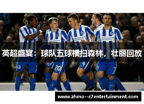 英超盛宴：球队五球横扫森林，壮丽回放