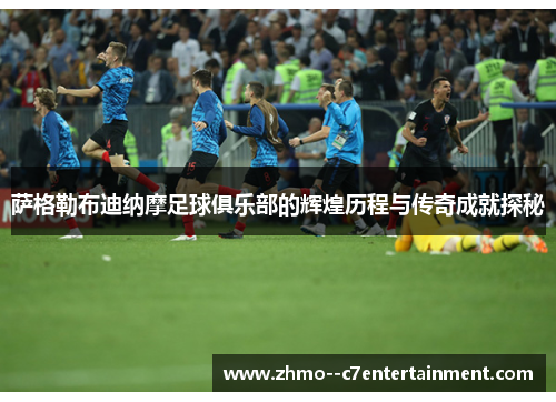 萨格勒布迪纳摩足球俱乐部的辉煌历程与传奇成就探秘