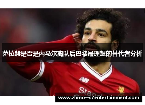 萨拉赫是否是内马尔离队后巴黎最理想的替代者分析