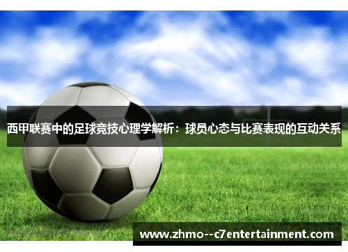 西甲联赛中的足球竞技心理学解析:球员心态与比赛表现的互动关系 西甲联赛中的足球竞技心理学解析:球员心态与比赛表现的互动关系