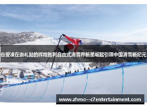 谷爱凌在崇礼站的辉煌胜利自由式滑雪界新星崛起引领中国滑雪新纪元 谷爱凌在崇礼站的辉煌胜利自由式滑雪界新星崛起引领中国滑雪新纪元