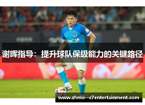 谢晖指导：提升球队保级能力的关键路径
