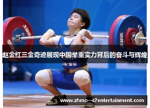 赵金红三金奇迹展现中国举重实力背后的奋斗与辉煌