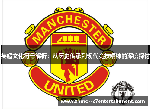 英超文化符号解析：从历史传承到现代竞技精神的深度探讨