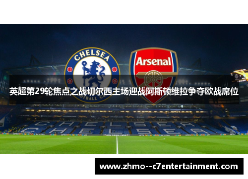 英超第29轮焦点之战切尔西主场迎战阿斯顿维拉争夺欧战席位 英超第29轮焦点之战切尔西主场迎战阿斯顿维拉争夺欧战席位