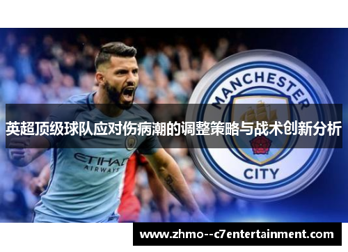 英超顶级球队应对伤病潮的调整策略与战术创新分析