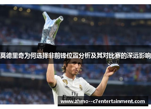 莫德里奇为何选择非前锋位置分析及其对比赛的深远影响