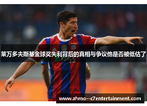 莱万多夫斯基金球奖失利背后的真相与争议他是否被低估了