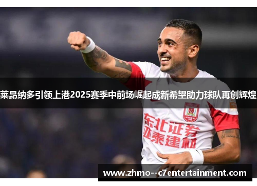 莱昂纳多引领上港2025赛季中前场崛起成新希望助力球队再创辉煌