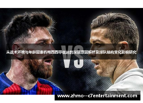 从战术环境与年龄因素看梅西西甲低迷的深层原因解析及球队结构变化影响研究