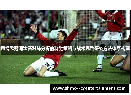 围绕欧冠淘汰赛对阵分析的制胜策略与战术思路研究方法体系构建
