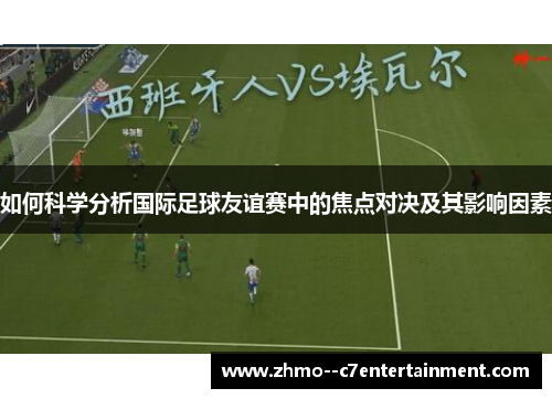 如何科学分析国际足球友谊赛中的焦点对决及其影响因素