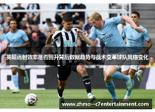 英超远射效率是否回升背后数据趋势与战术变革球队风格变化 英超远射效率是否回升背后数据趋势与战术变革球队风格变化