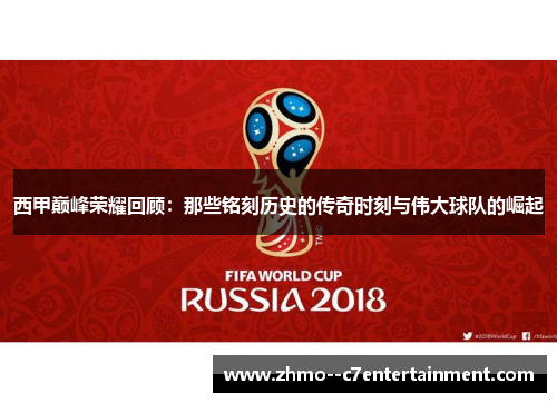 西甲巅峰荣耀回顾:那些铭刻历史的传奇时刻与伟大球队的崛起 西甲巅峰荣耀回顾:那些铭刻历史的传奇时刻与伟大球队的崛起