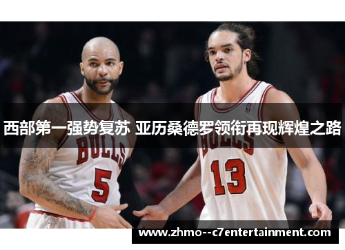 西部第一强势复苏 亚历桑德罗领衔再现辉煌之路 西部第一强势复苏 亚历桑德罗领衔再现辉煌之路