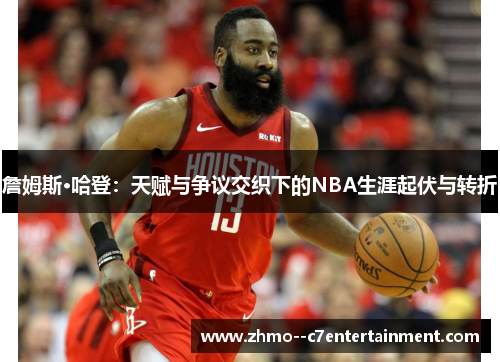 詹姆斯·哈登:天赋与争议交织下的NBA生涯起伏与转折 詹姆斯·哈登:天赋与争议交织下的NBA生涯起伏与转折