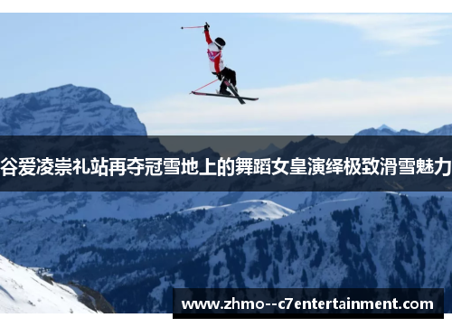 谷爱凌崇礼站再夺冠雪地上的舞蹈女皇演绎极致滑雪魅力 谷爱凌崇礼站再夺冠雪地上的舞蹈女皇演绎极致滑雪魅力