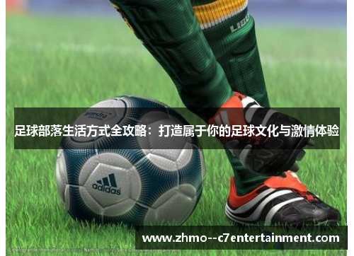 足球部落生活方式全攻略：打造属于你的足球文化与激情体验