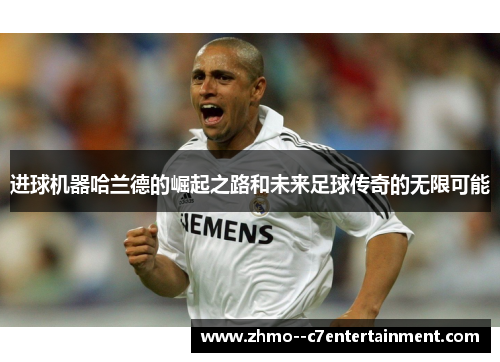 进球机器哈兰德的崛起之路和未来足球传奇的无限可能