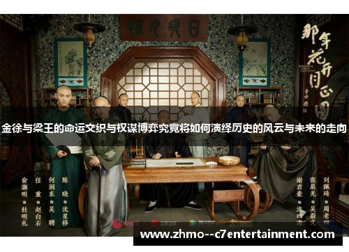 金徐与梁王的命运交织与权谋博弈究竟将如何演绎历史的风云与未来的走向 金徐与梁王的命运交织与权谋博弈究竟将如何演绎历史的风云与未来的走向