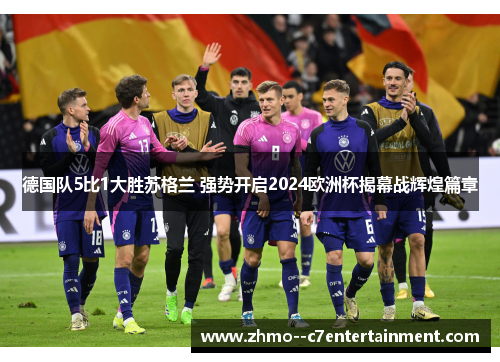 德国队5比1大胜苏格兰 强势开启2024欧洲杯揭幕战辉煌篇章 德国队5比1大胜苏格兰 强势开启2024欧洲杯揭幕战辉煌篇章