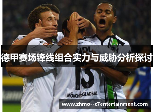 德甲赛场锋线组合实力与威胁分析探讨