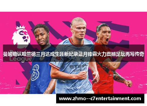 曼城确认哈兰德三月达成生涯新纪录蓝月锋霸火力震撼足坛再写传奇