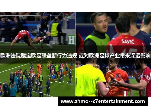 欧洲法院裁定欧足联垄断行为违规 或对欧洲足球产业带来深远影响