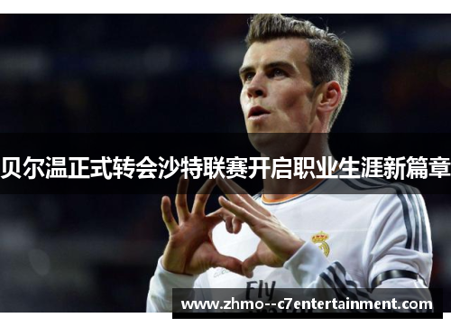 贝尔温正式转会沙特联赛开启职业生涯新篇章