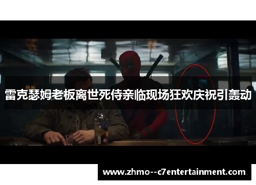 雷克瑟姆老板离世死侍亲临现场狂欢庆祝引轰动