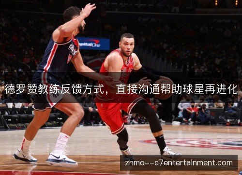 德罗赞教练反馈方式，直接沟通帮助球星再进化
